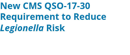 New CMS QSO-17-30 Requirement to Reduce Legionella Risk 